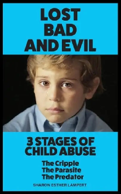 Lost, Bad, and Evil: 3 STAGES of CHILD ABUSE: The Cripple, The Parasite, and the Predator by Sharon Esther Lampert
