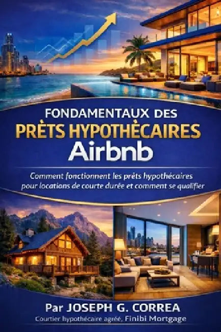 Fondamentaux des Prêts Hypothécaires Airbnb: Comment fonctionnent les prêts hypothécaires pour locations de courte durée et comment se qualifier by Joseph G. Correa