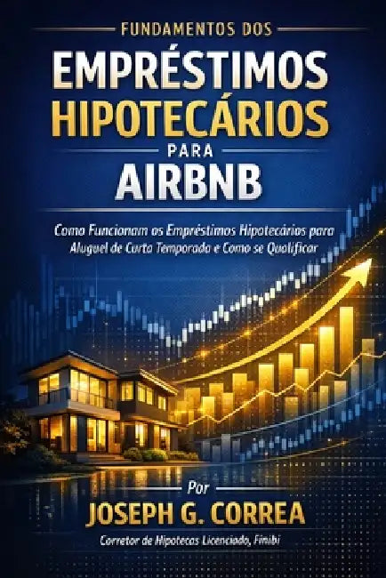 Fundamentos dos Empréstimos Hipotecários para Airbnb: Como Funcionam os Empréstimos Hipotecários para Aluguel de Curta Temporada e Como se Qualificar by Joseph G. Correa