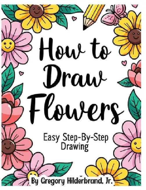 How to Draw Flowers by Jr. Hilderbrand Gregory