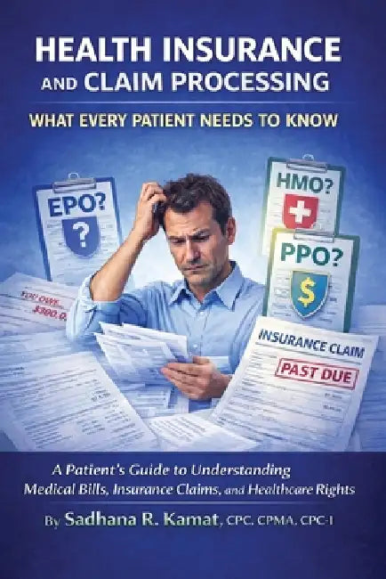 Health Insurance and Claim Processing: What Every Patient Needs to Know by Sadhana R. Kamat Cpc Cpma Cpc-I