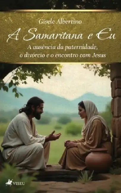A Samaritana e Eu: A Samaritana e Eu: A ausência da paternidade, o divórcio e o encontro com Jesus by Gisele Albertino
