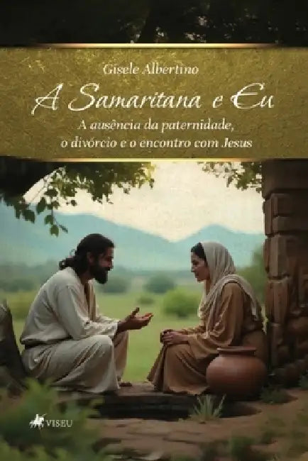 A Samaritana e Eu: A Samaritana e Eu: A ausência da paternidade, o divórcio e o encontro com Jesus by Gisele Albertino