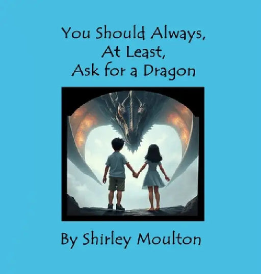 You Should Always, At Least, Ask for a Dragon by Shirley Moulton