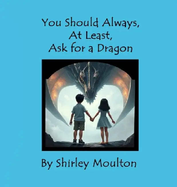 You Should Always, At Least, Ask for a Dragon by Shirley Moulton