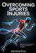Overcoming Sports Injuries: Healing and Preventing Injuries Through Comprehensive Strategies by Andrew Kain