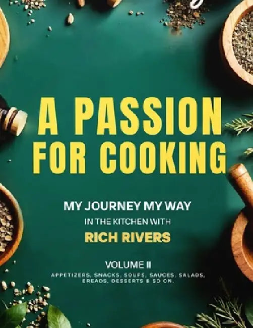 A Passion For Cooking: My Journey My Way In The Kitchen With Rich Rivers Volume II APPETIZERS, SNACKS, SOUPS, SAUCES, SALADS, BREADS, DESSERTS & SO ON by Rich Rivers