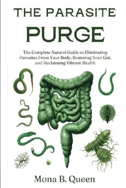 The Parasite Purge: The Complete Natural Guide to Eliminating Parasites from Your Body, Restoring Your Gut, and Reclaiming Vibrant Health by Mona B. Queen
