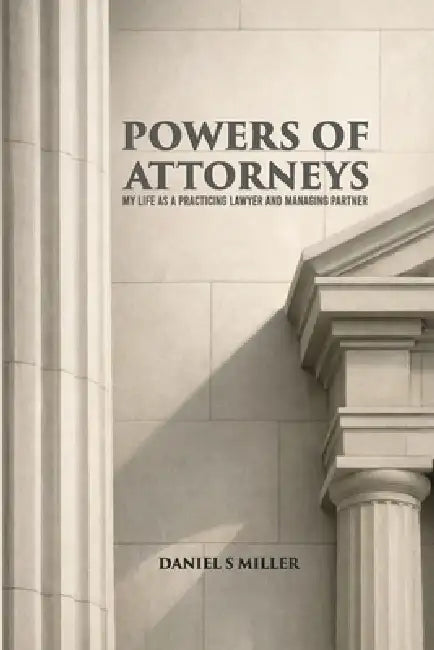 Powers of Attorneys: My Life as a Practicing Lawyer and Managing Partner by Daniel S. Miller
