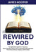 Rewired By God: The Spiritual Blueprint for Replacing Broken Thought Patterns With a Holy Spirit-Powered Mind That Attracts Peace, Purpose, and Provis by James Hooper