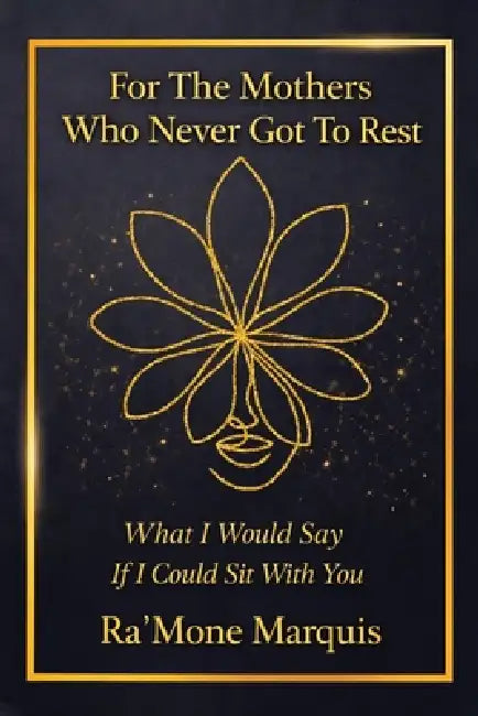 For The Mothers Who Never Got To Rest: What I Would Say If I Could Sit With You by Ra'mone Marquis