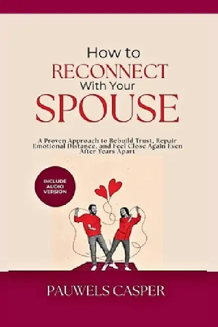 How to Reconnect With Your Spouse: A Proven Approach to Rebuild Trust, Repair Emotional Distance, and Feel Close Again Even After Years Apart by Pauwels Casper