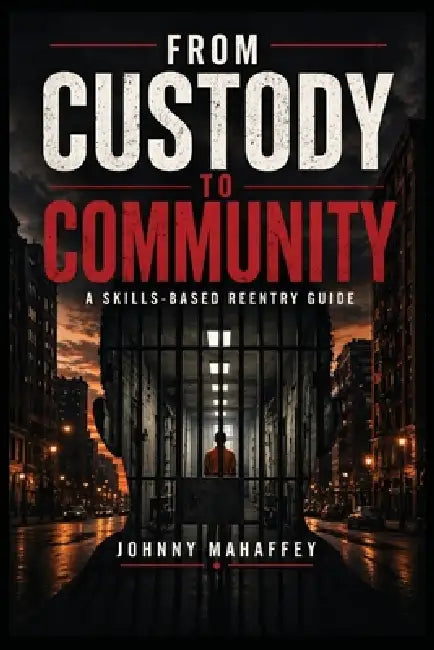 From Custody to Community: A Skills-Based Reentry Guide by Johnny Mahaffey