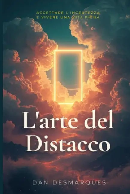 L'arte del Distacco: Accettare L'incertezza e Vivere Una Vita Piena by Dan Desmarques