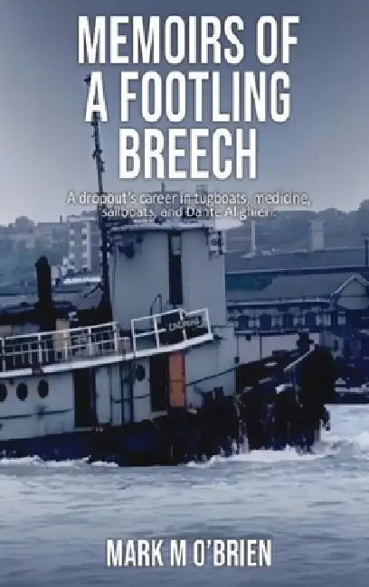 Memoirs Of A Footling Breech: A dropout's career in tugboats, medicine, sailboats, and Dante Alighieri. by Mark O'Brien