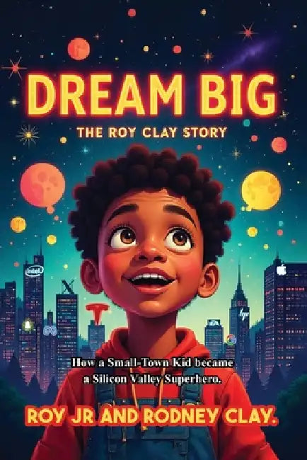"Dream Big - The Roy Clay Story": "How a Small-Town Kid Became a Silicon Valley Superhero" by Jr. Roy, Rodney Clay