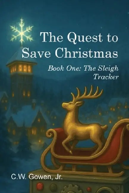The Quest to Save Christmas: Book One: The Sleigh Tracker by Jr. Gowen C. W.
