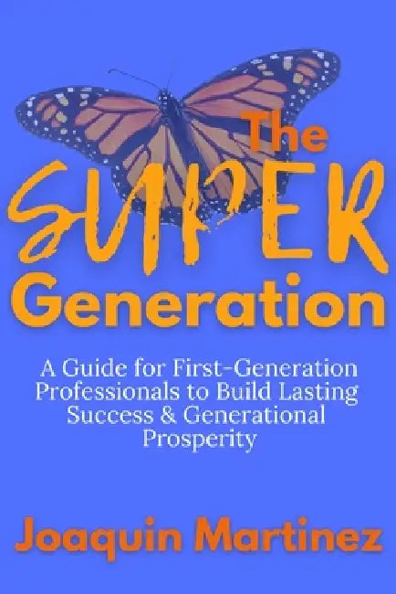 The Super Generation: A Guide for First-Generation Professionals to Build Lasting Success & Generational Prosperity by Joaquin Martinez