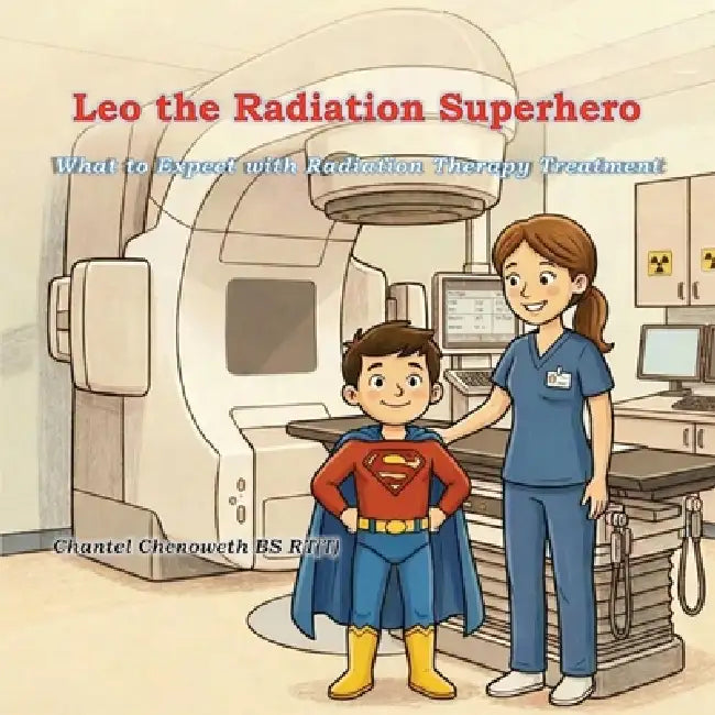 Leo The Radiation Superhero: What to Expect with Radiation Therapy Treatment by Chantel Chenoweth