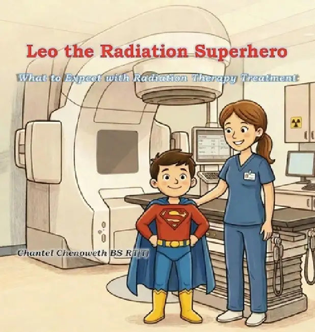 Leo The Radiation Superhero: What to Expect with Radiation Therapy Treatment by Chantel Chenoweth