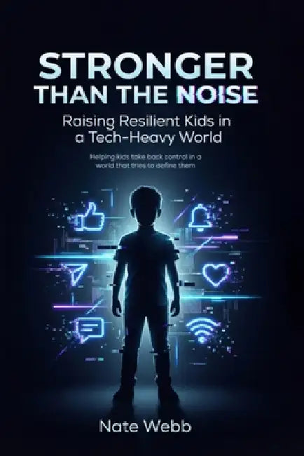 Stronger Than The Noise: Raising Resilient Kids In A Tech Heavy World by Nate Webb