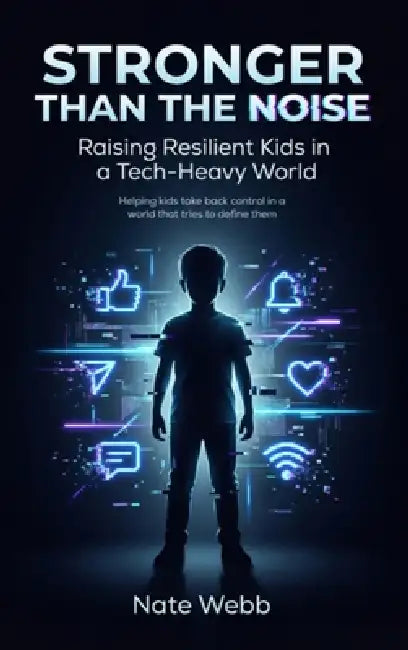 Stronger Than The Noise: Raising Resilient Kids In A Tech Heavy World by Nate Webb
