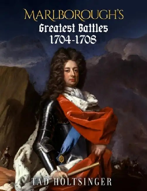 Marlborough's Greatest Battles 1704-1708 by Tad Holtsinger