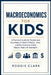 Macroeconomics for Kids: A Practical Guide for Parents and Guardians to Teach Inflation, Jobs, and the Economy Using Simple, Real-Life Examples by Roggie Clark, Raj Clark