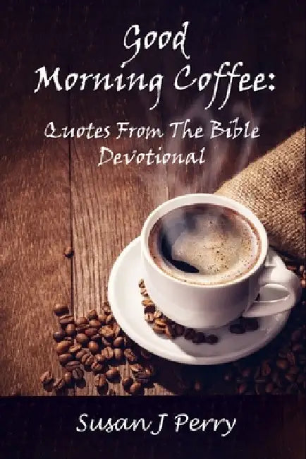 Good Morning Coffee: Quotes from the Bible Devotional by Susan J. Perry