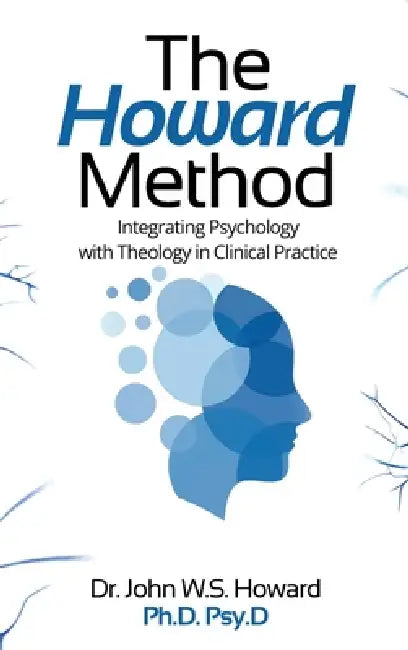 The Howard Method: Integrating Psychology with Theology in Clinical Practice by John W. S. Howard Psy D.