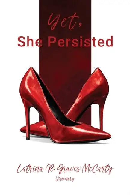 Yet, She Persisted Compelling stories of audacious and valiant women choosing to persist despite life's challenges. by Latrina R. Graves McCarty