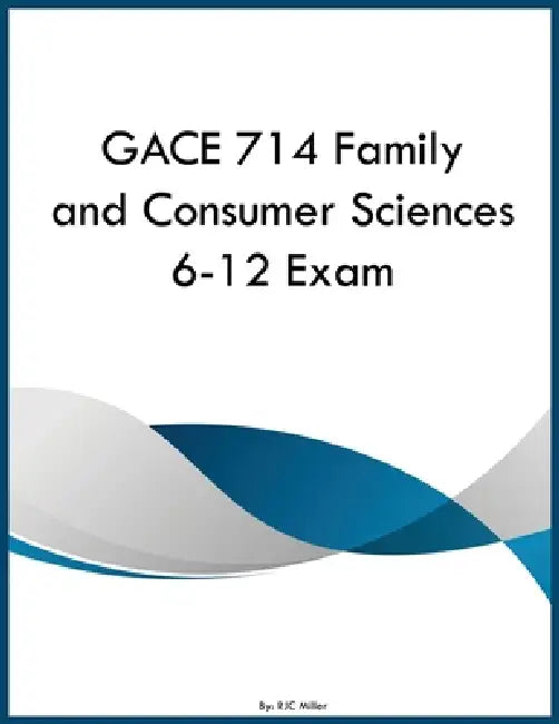 GACE 714 Family and Consumer Sciences 6-12 Exam by Rjc Miller