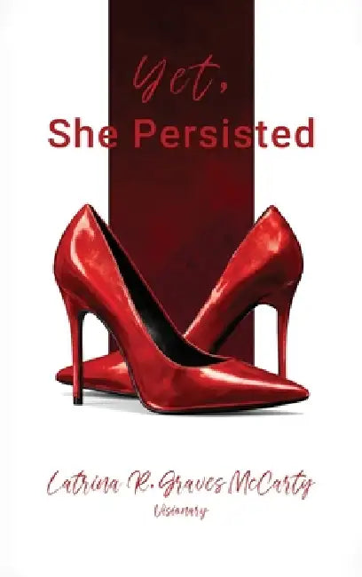 Yet, She Persisted Compelling stories of audacious and valiant women choosing to persist despite life's challenges. by Latrina R. Graves McCarty