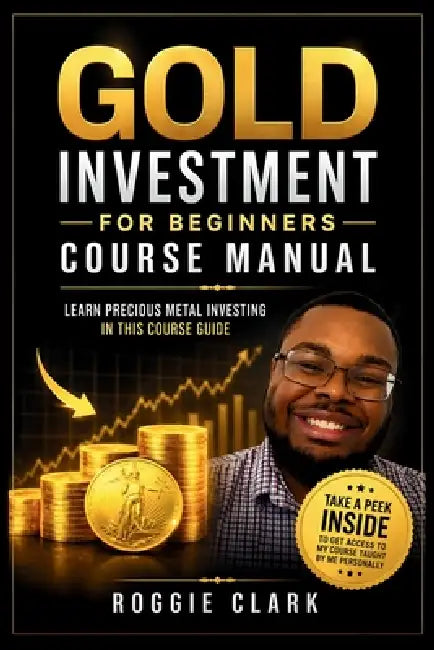 Gold Investment For Beginners Course Manual: Learn Precious Metal Investing Through This Course-Based Guide to Coins, Bars, Bullion, and Building a Si by Roggie Clark