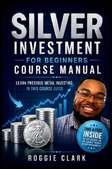 Silver Investment For Beginners Course Manual: Learn Precious Metal Investing Through This Course-Based Guide to Coins, Bars, and Building a Simple Si by Roggie Clark