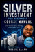 Silver Investment For Beginners Course Manual: Learn Precious Metal Investing Through This Course-Based Guide to Coins, Bars, and Building a Simple Si by Roggie Clark