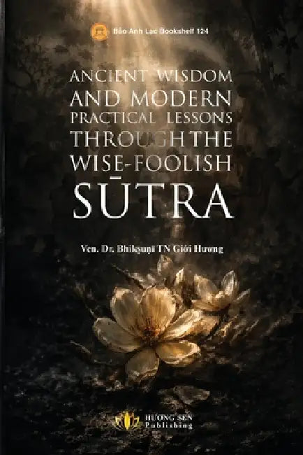 Ancient Wisdom And Modern Practical Lessons Through The Wise-Foolish Sūtra by Giới Bhikṣuṇī Tn
