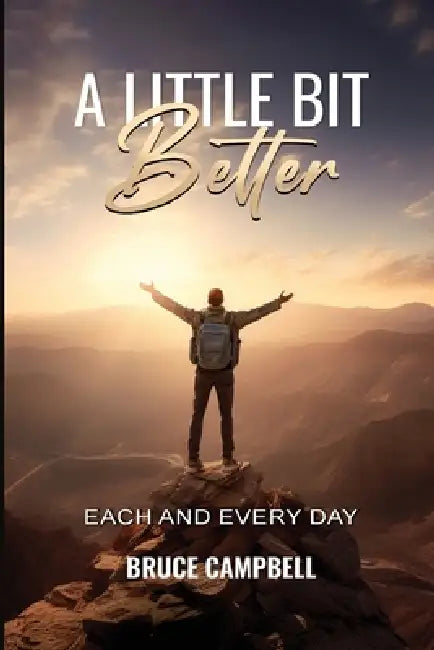 A Little Bit Better...: each and every day by Bruce Campbell