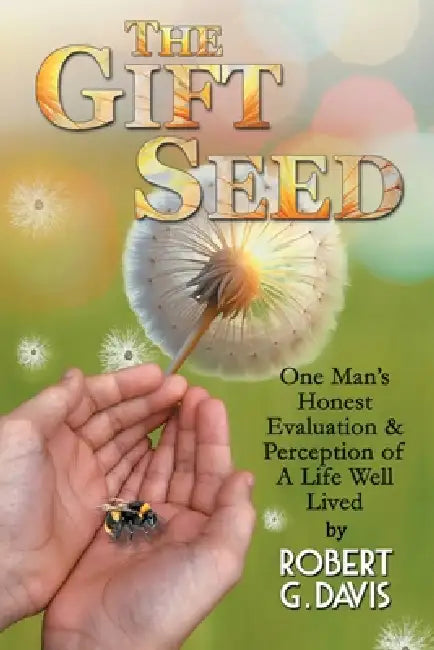 The Gift Seed: One Man's Honest Evaluation and Perception of a Life Well Lived by Robert G. Davis