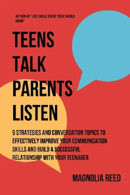 Teens Talk, Parents Listen: 9 Strategies and Conversation Topics to effectively improve your communication skills and build a successful relationship by Magnolia Reed