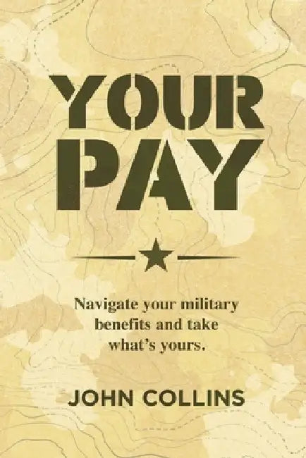 Your Pay: Navigate Your Military Benefits and Take What's Yours by John Collins