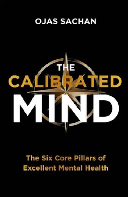 The Calibrated Mind: The Six Core Pillars of Excellent Mental Health by Ojas Sachan