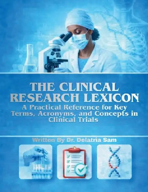 The Clinical Research Lexicon: A Practical Reference for Key Terms, Acronyms, and Concepts in Clinical Trials by Delatria Sam