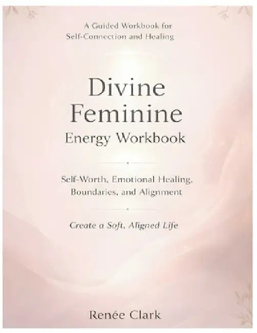 Divine Feminine Energy Workbook: A Guide to Self-Worth, Emotional Healing, Boundaries, and Living a Soft, Aligned Life by Renee' Clark