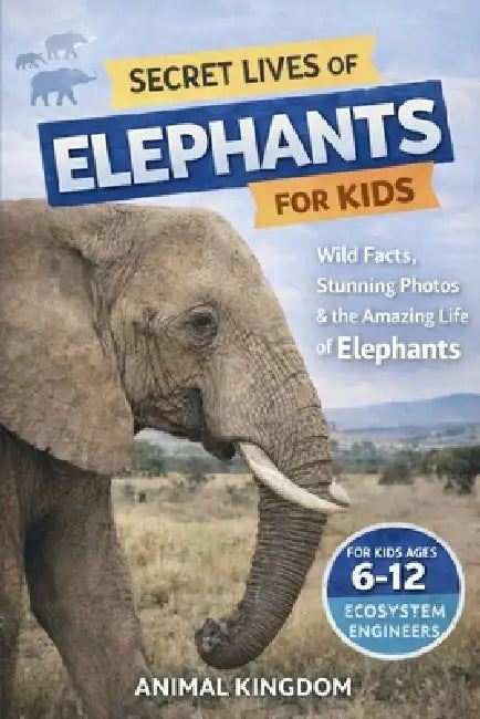 Secret Lives of Elephants for Kids: Fun Facts, Stunning Photos inside the Amazing Life of Elephants for Kids Aged 6-12 by Animal Kingdom