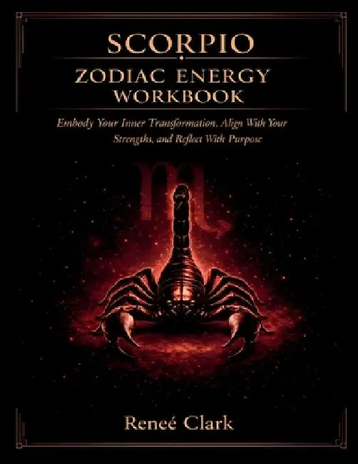 Scorpio Zodiac Energy Workbook: Embrace Transformation, Strengthen Your Power, and Grow With Intention by Renee' Clark