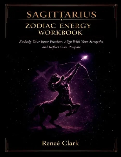 Sagittarius Zodiac Energy Workbook: Expand Your Mind, Discover Your Truth, and Grow With Intention by Renee' Clark