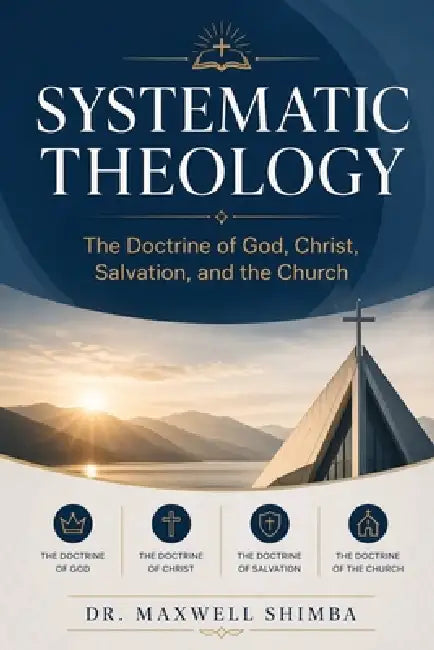 Systematic Theology: The Doctrine of God, Christ, Salvation, and the Church by Maxwell Shimba