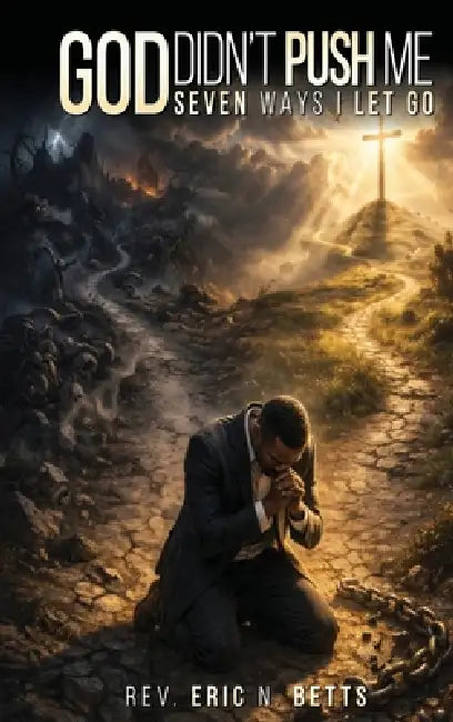 God Didn't Push Me: Seven Ways I Let Go by Eric N. Betts