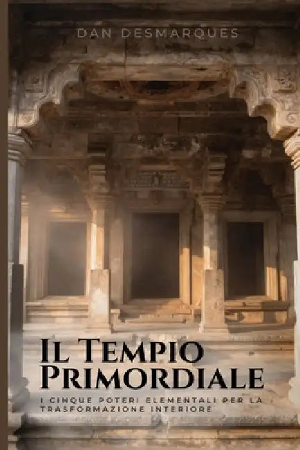 Il Tempio Primordiale: I Cinque Poteri Elementali per la Trasformazione Interiore by Dan Desmarques